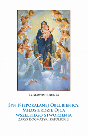 Syn Niepokalanej Oblubienicy. Miłosierdzie Ojca wszelkiego stworzenia. Zarys dogmatyki katolickiej