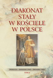 Diakonat stały w Kościele w Polsce. Posługa - dziedzictwo - świadectwo. Tom 6