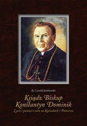 Ksiądz Biskup Konstantyn Dominik. Życie i pamięć o nim na Kaszubach i Pomorzu