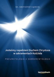  Jesteśmy napełnieni Duchem Chrystusa w sakramentach Kościoła. Pneumatologia a Sakramentologia