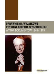 Uprawnienia wyjątkowe Prymasa Stefana Wyszyńskiego. Wybór dokumentów 1948-1979