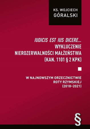 Iudicis est ius dicere. Wykluczenie nierozerwalności małżeństwa (kan. 1101 § 2 Kpk) w najnowszym orzecznictwie Roty Rzymskiej (2018-2021)