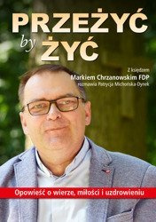 Przeżyć by żyć. Opowieść o wierze, miłości i uzdrowieniu. Z księdzem Markiem Chrzanowskim FDP rozmawia Patrycja Michońska-Dynek