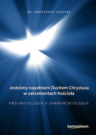  Jesteśmy napełnieni Duchem Chrystusa w sakramentach Kościoła. Pneumatologia a Sakramentologia