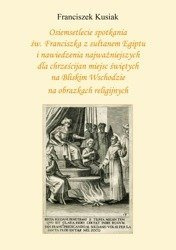 Osiemsetlecie spotkania św. Franciszka z sułtanem Egiptu i nawiedzenia najważniejszych dla chrześcijan miejsc świętych na Bliskim Wschodzie na obrazkach religijnych