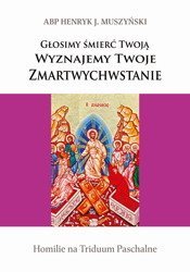 Głosimy śmierć Twoją. Wyznajemy Twoje Zmartwychwstanie. Homilie na Triduum Paschalne