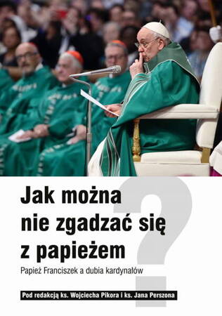 Jak można nie zgadzać się z papieżem. Papież Franciszek a dubia kardynałów 